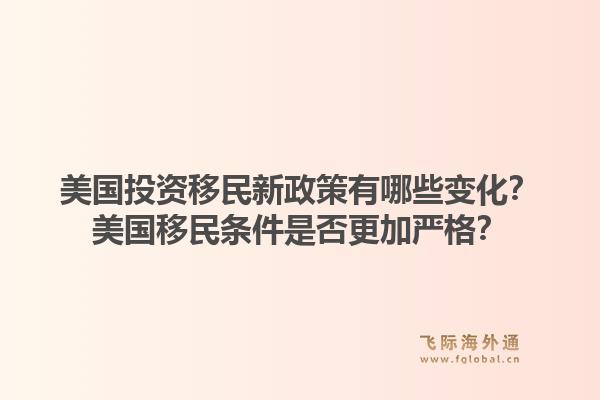 美国投资移民新政策有哪些变化？美国移民条件是否更加严格？1.jpg