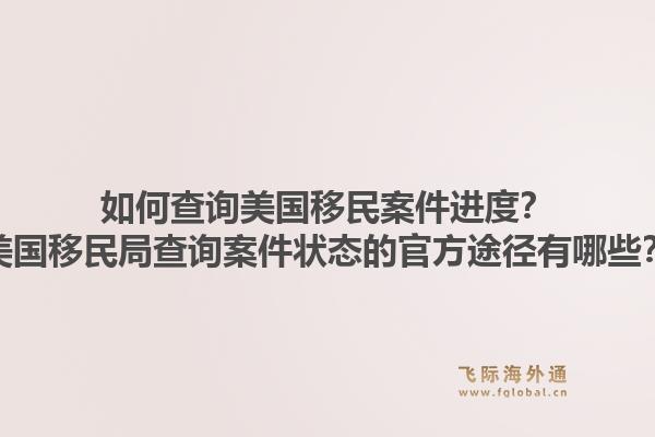 如何查询美国移民案件进度？美国移民局查询案件状态的官方途径有哪些？1.jpg