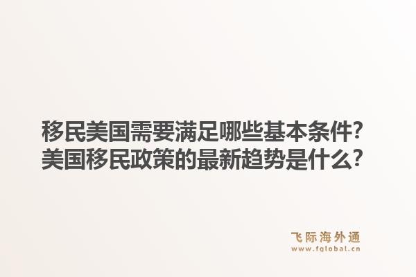 移民美国需要满足哪些基本条件？美国移民政策的最新趋势是什么？1.jpg