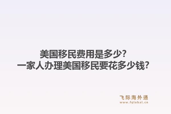 美国移民费用是多少？一家人办理美国移民要花多少钱？1.jpg