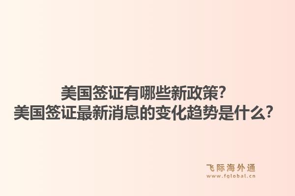 美国签证有哪些新政策？美国签证最新消息的变化趋势是什么？1.jpg