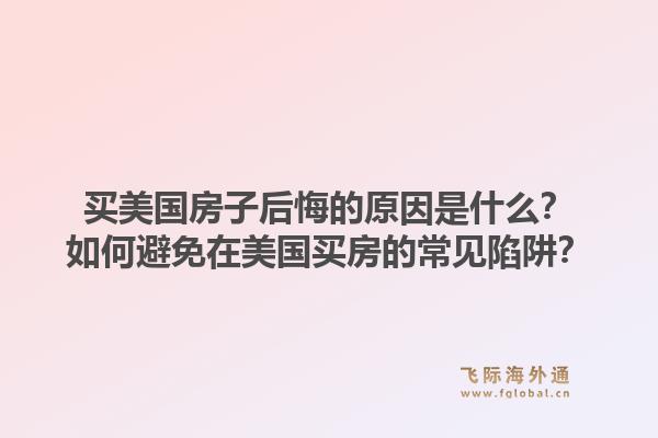 买美国房子后悔的原因是什么？如何避免在美国买房的常见陷阱？1.jpg