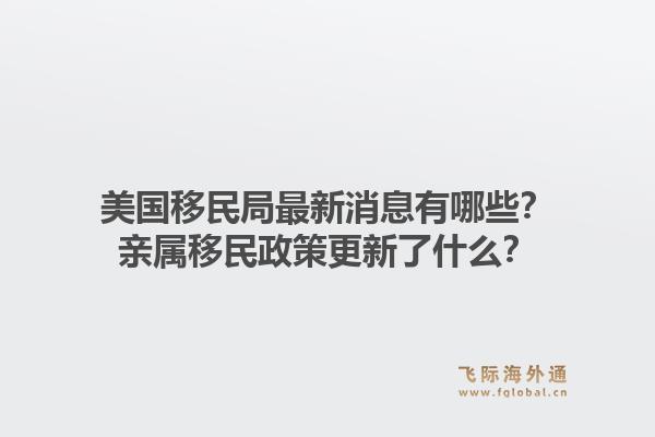 美国移民局最新消息有哪些？亲属移民政策更新了什么？1.jpg
