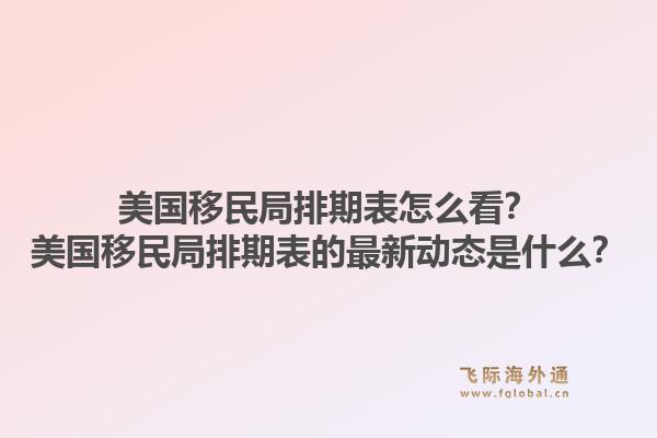 美国移民局排期表怎么看？美国移民局排期表的最新动态是什么？1.jpg