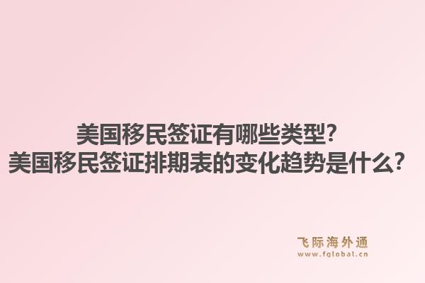 美国移民签证有哪些类型？美国移民签证排期表的变化趋势是什么？1.jpg