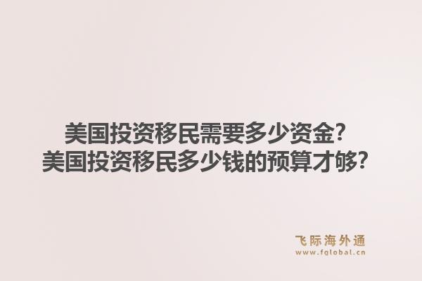 美国投资移民需要多少资金？美国投资移民多少钱的预算才够？1.jpg
