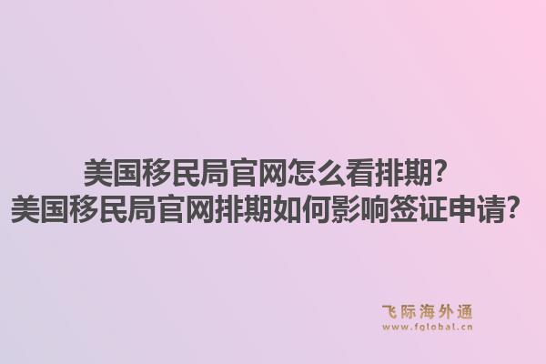 美国移民局官网怎么看排期？美国移民局官网排期如何影响签证申请？1.jpg