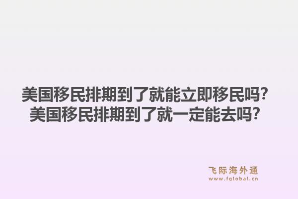 美国移民排期到了就能立即移民吗？美国移民排期到了就一定能去吗？1.jpg