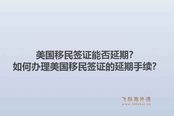 美国移民签证能否延期？如何办理美国移民签证的延期手续？1.jpg