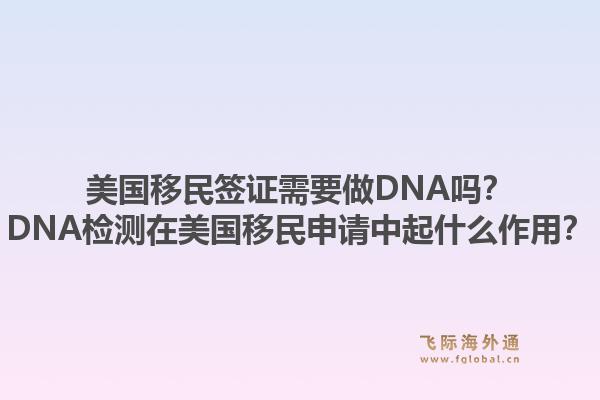 美国移民签证需要做DNA吗？DNA检测在美国移民申请中起什么作用？1.jpg