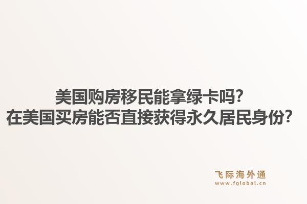 美国购房移民能拿绿卡吗？在美国买房能否直接获得永久居民身份？1.jpg