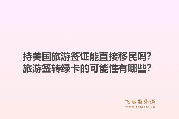 持美国旅游签证能直接移民吗？旅游签转绿卡的可能性有哪些？1.jpg