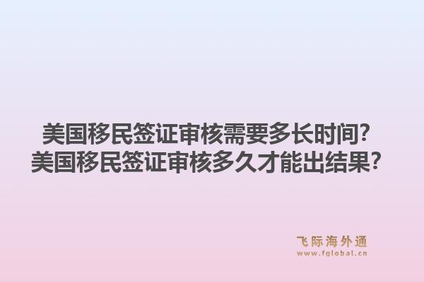 美国移民签证审核需要多长时间？美国移民签证审核多久才能出结果？1.jpg
