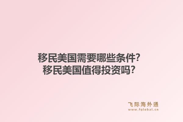 移民美国需要哪些条件？移民美国值得投资吗？1.jpg