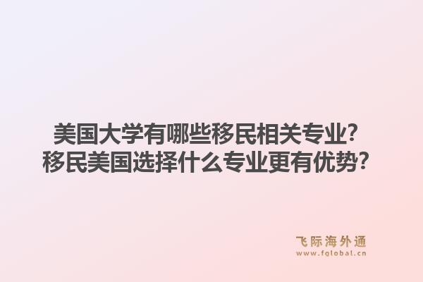 美国大学有哪些移民相关专业？移民美国选择什么专业更有优势？1.jpg