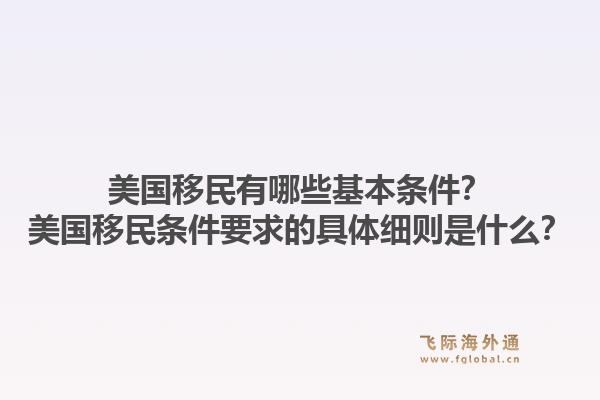 美国移民有哪些基本条件？美国移民条件要求的具体细则是什么？1.jpg