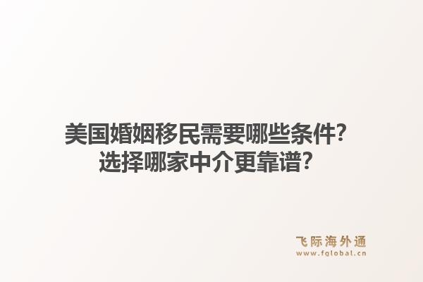 美国婚姻移民需要哪些条件？选择哪家中介更靠谱？1.jpg