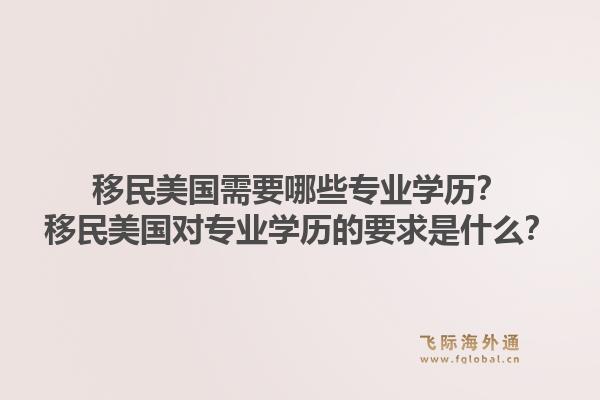 移民美国需要哪些专业学历？移民美国对专业学历的要求是什么？1.jpg