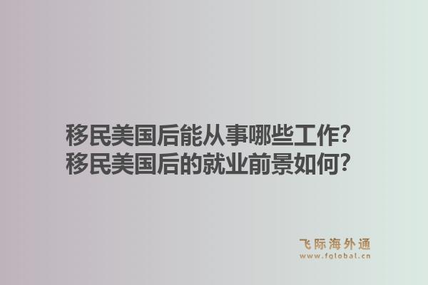 移民美国后能从事哪些工作？移民美国后的就业前景如何？1.jpg