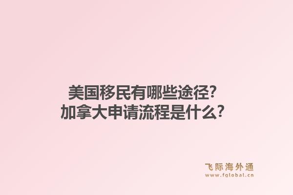 美国移民有哪些途径？加拿大申请流程是什么？1.jpg