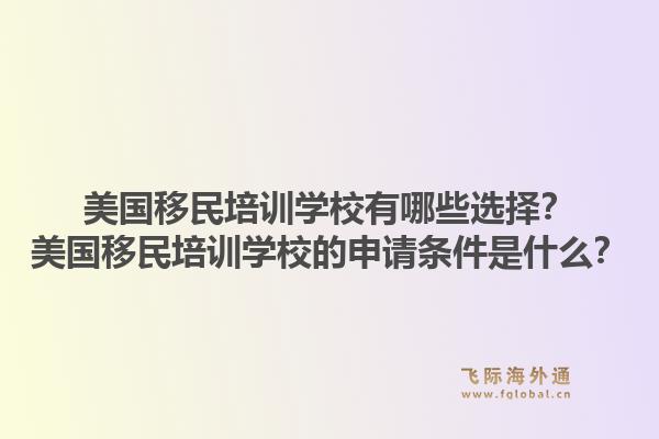 美国移民培训学校有哪些选择？美国移民培训学校的申请条件是什么？1.jpg