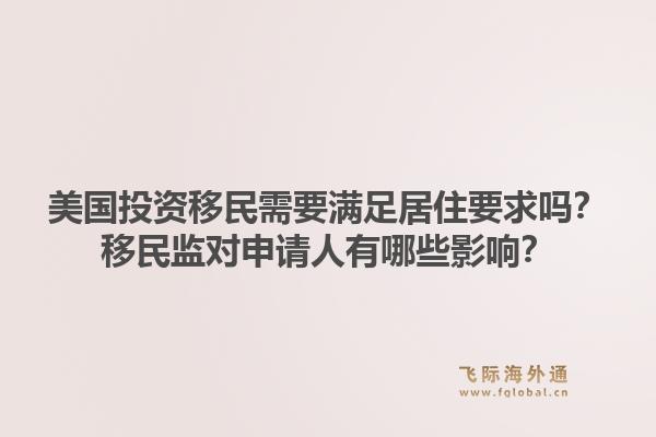 美国投资移民需要满足居住要求吗？移民监对申请人有哪些影响？1.jpg