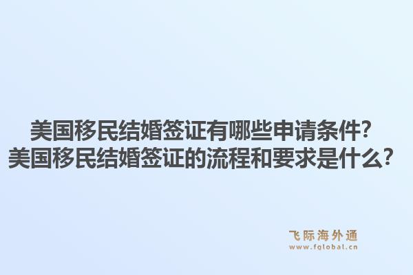 美国移民结婚签证有哪些申请条件？美国移民结婚签证的流程和要求是什么？1.jpg