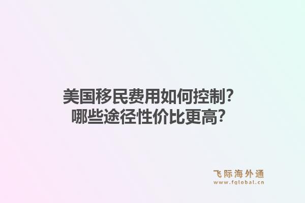 美国移民费用如何控制？哪些途径性价比更高？1.jpg