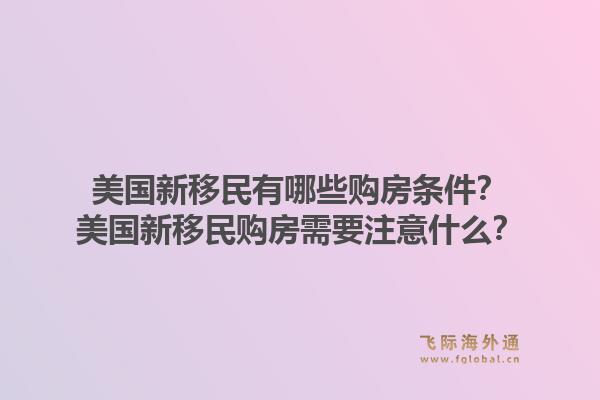 美国新移民有哪些购房条件？美国新移民购房需要注意什么？1.jpg