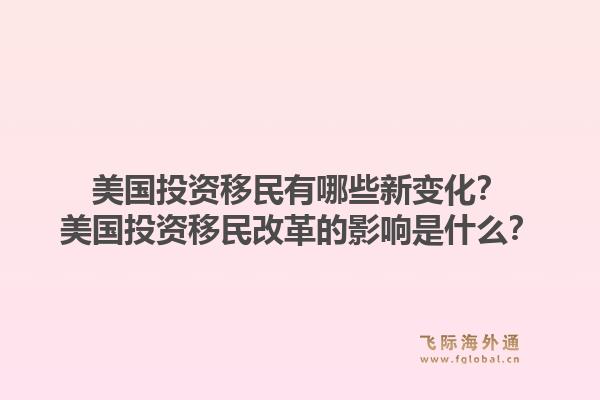 美国投资移民有哪些新变化？美国投资移民改革的影响是什么？1.jpg