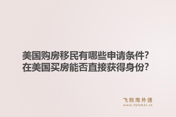 美国购房移民有哪些申请条件？在美国买房能否直接获得身份？1.jpg