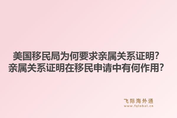 美国移民局为何要求亲属关系证明？亲属关系证明在移民申请中有何作用？1.jpg