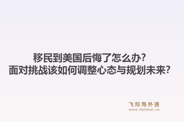 移民到美国后悔了怎么办？面对挑战该如何调整心态与规划未来？1.jpg