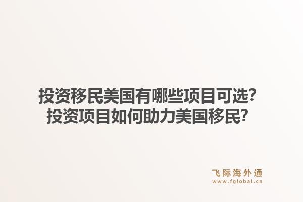 投资移民美国有哪些项目可选？投资项目如何助力美国移民？1.jpg