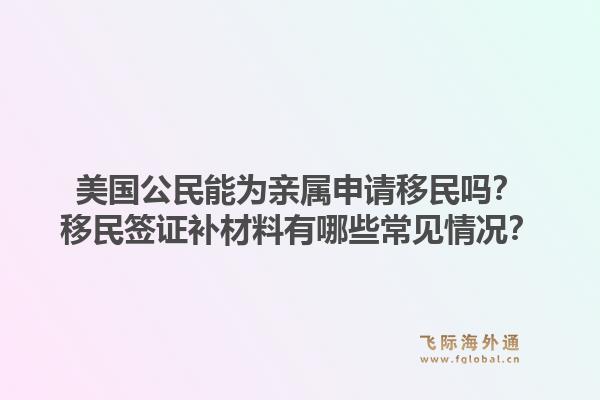 美国公民能为亲属申请移民吗？移民签证补材料有哪些常见情况？1.jpg