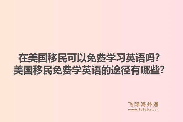 在美国移民可以免费学习英语吗？美国移民免费学英语的途径有哪些？1.jpg