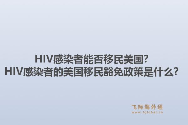 HIV感染者能否移民美国？HIV感染者的美国移民豁免政策是什么？1.jpg