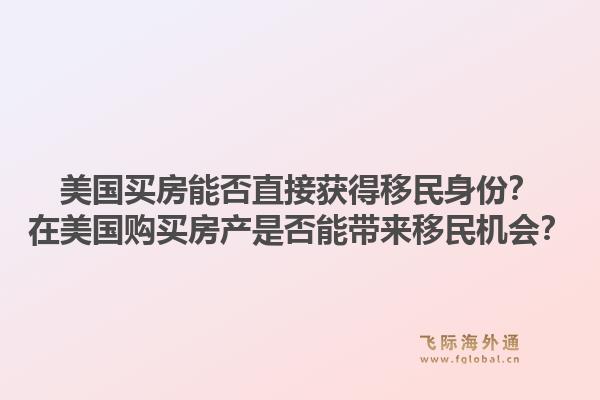 美国买房能否直接获得移民身份？在美国购买房产是否能带来移民机会？1.jpg