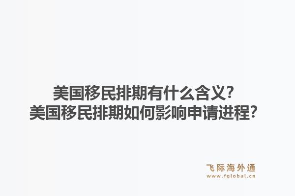 美国移民排期有什么含义？美国移民排期如何影响申请进程？1.jpg
