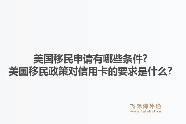 美国移民申请有哪些条件？美国移民政策对信用卡的要求是什么？1.jpg