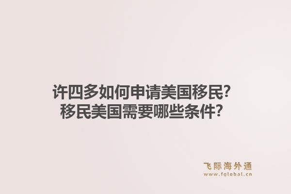许四多如何申请美国移民？移民美国需要哪些条件？1.jpg