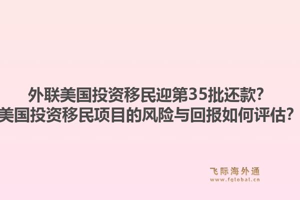 外联美国投资移民迎第35批还款？美国投资移民项目的风险与回报如何评估？1.jpg