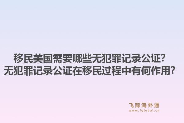 移民美国需要哪些无犯罪记录公证？无犯罪记录公证在移民过程中有何作用？1.jpg