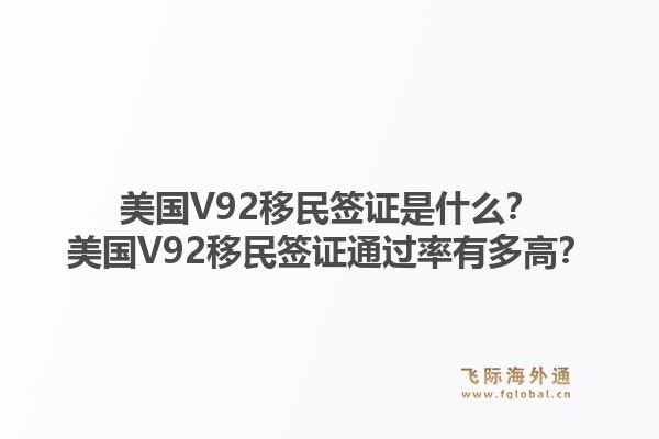 美国V92移民签证是什么？美国V92移民签证通过率有多高？1.jpg