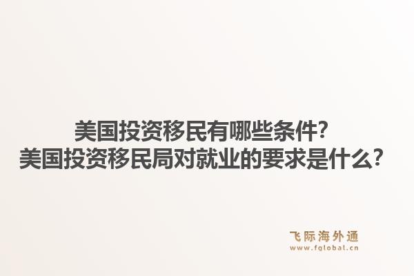 美国投资移民有哪些条件？美国投资移民局对就业的要求是什么？1.jpg