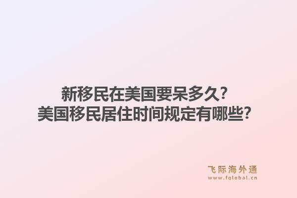 新移民在美国要呆多久？美国移民居住时间规定有哪些？1.jpg