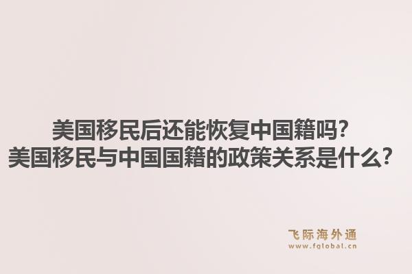 美国移民后还能恢复中国籍吗？美国移民与中国国籍的政策关系是什么？1.jpg