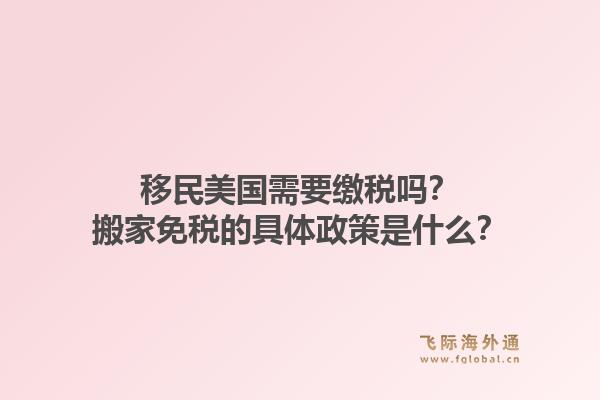 移民美国需要缴税吗？搬家免税的具体政策是什么？1.jpg