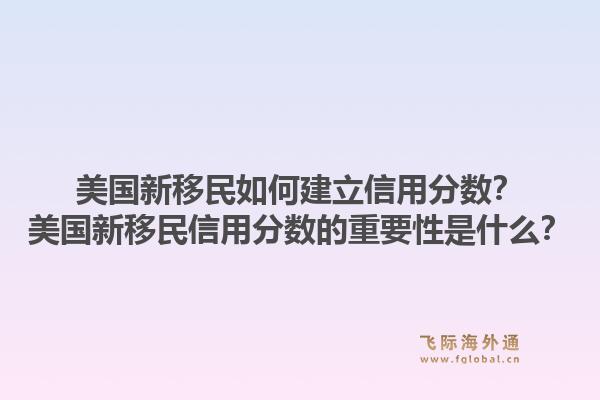 美国新移民如何建立信用分数？美国新移民信用分数的重要性是什么？1.jpg