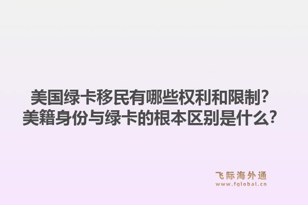 美国绿卡移民有哪些权利和限制？美籍身份与绿卡的根本区别是什么？1.jpg